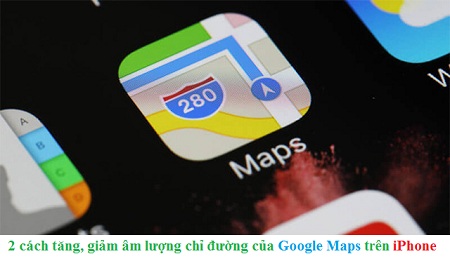 2 cach tang giam am luong chi duong cua Google Maps trên iPhone 2 cach tang giam am luong chi duong cua Google Maps trên iPhone