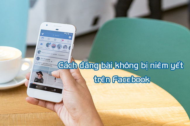 cach dang bai khong bị niem yet tren facebook cach dang bai khong bị niem yet tren facebook